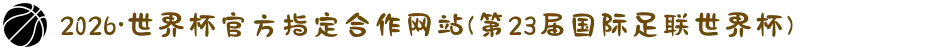 2026·世界杯官方指定合作网站(第23届国际足联世界杯)